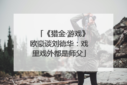 《猎金·游戏》欧豪谈刘德华：戏里戏外都是师父