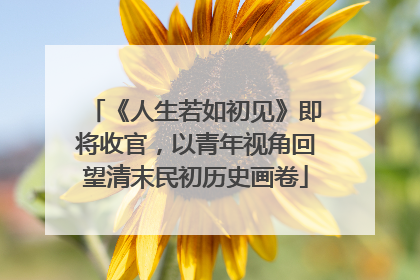 《人生若如初见》即将收官，以青年视角回望清末民初历史画卷