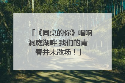 《同桌的你》唱响洞庭湖畔 我们的青春并未散场！