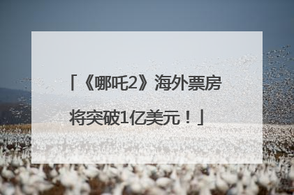 《哪吒2》海外票房将突破1亿美元！