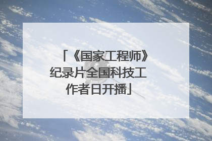 《国家工程师》纪录片全国科技工作者日开播