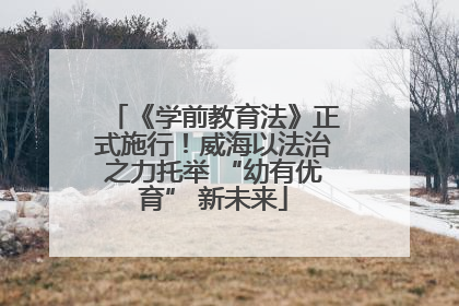 《学前教育法》正式施行！威海以法治之力托举 “幼有优育” 新未来