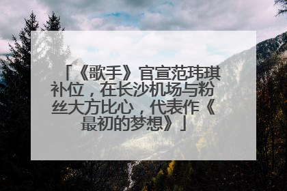 《歌手》官宣范玮琪补位，在长沙机场与粉丝大方比心，代表作《最初的梦想》
