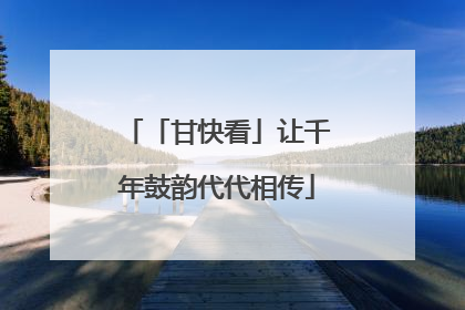 「甘快看」让千年鼓韵代代相传
