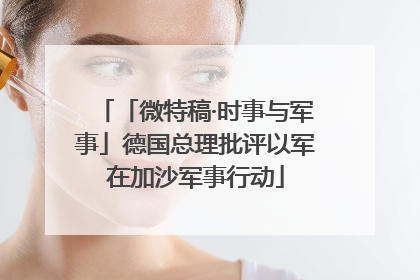 「微特稿·时事与军事」德国总理批评以军在加沙军事行动