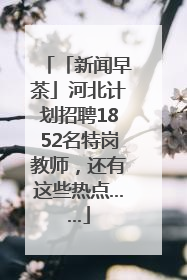 「新闻早茶」河北计划招聘1852名特岗教师，还有这些热点……