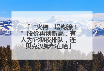 “火得一塌糊涂！”股价再创新高，有人为它彻夜排队，连贝克汉姆都在晒