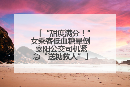 “甜度满分！”女乘客低血糖晕倒 襄阳公交司机紧急“送糖救人”