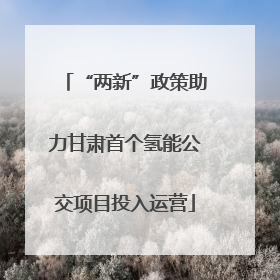 “两新”政策助力甘肃首个氢能公交项目投入运营