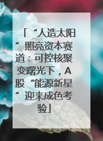 “人造太阳”照亮资本赛道：可控核聚变曙光下，A股“能源新星”迎来成色考验