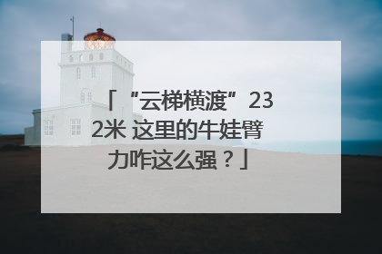 “云梯横渡”232米 这里的牛娃臂力咋这么强？