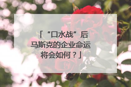 “口水战”后 马斯克的企业命运将会如何？
