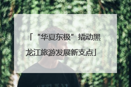 “华夏东极”撬动黑龙江旅游发展新支点