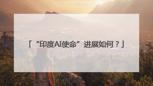 “印度AI使命”进展如何？