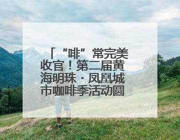 “啡”常完美收官！第二届黄海明珠・凤凰城市咖啡季活动圆满结束