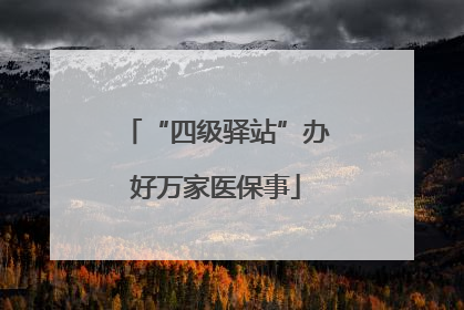 “四级驿站”办好万家医保事