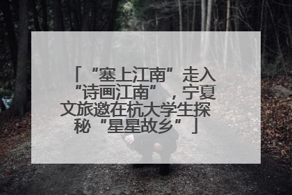 “塞上江南”走入“诗画江南”，宁夏文旅邀在杭大学生探秘“星星故乡”