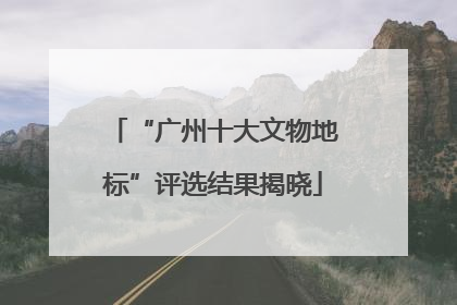 “广州十大文物地标”评选结果揭晓