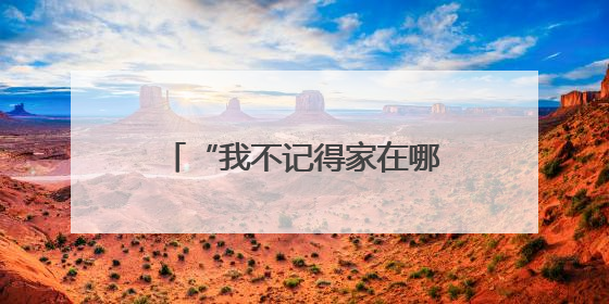 “我不记得家在哪里，但记得你们去年送我回家！”