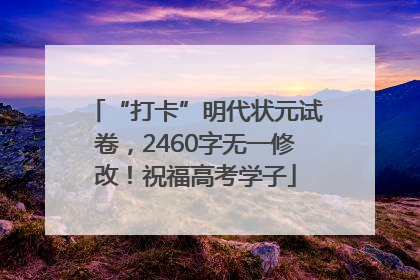 “打卡”明代状元试卷，2460字无一修改！祝福高考学子