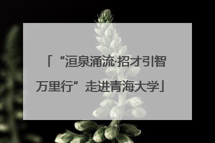 “洹泉涌流·招才引智万里行”走进青海大学