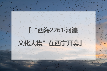 “西海2261·河湟文化大集”在西宁开幕