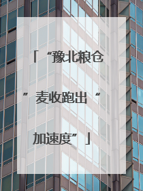 “豫北粮仓”麦收跑出“加速度”