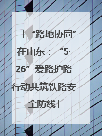 “路地协同”在山东：“5·26”爱路护路行动共筑铁路安全防线