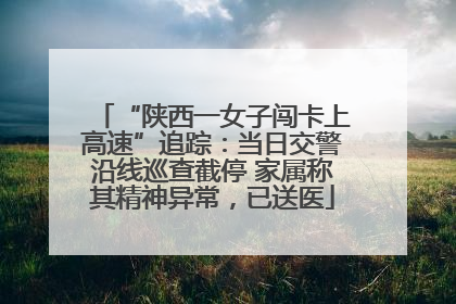 “陕西一女子闯卡上高速”追踪：当日交警沿线巡查截停 家属称其精神异常，已送医