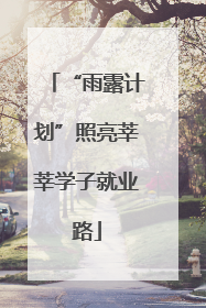 “雨露计划”照亮莘莘学子就业路