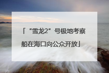 “雪龙2”号极地考察船在海口向公众开放