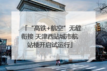 “高铁+航空”无缝衔接 天津西站城市航站楼开启试运行