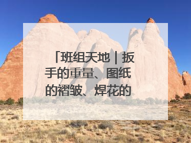 班组天地｜扳手的重量、图纸的褶皱、焊花的闪耀……都化作热爱的注脚