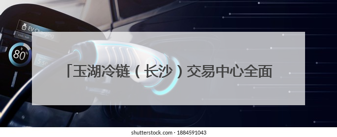 玉湖冷链（长沙）交易中心全面封顶，预计2026年投入使用