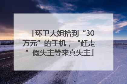 环卫大姐拾到“30万元”的手机，“赶走”假失主等来真失主