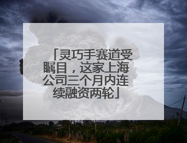 灵巧手赛道受瞩目，这家上海公司三个月内连续融资两轮