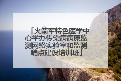 火箭军特色医学中心举办传染病病原监测网络实验室和监测哨点建设培训班