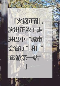 火锅正酣，演出正浓！走进巴中“城市会客厅”和“旅游第一站”