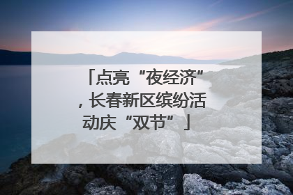 点亮“夜经济”，长春新区缤纷活动庆“双节”