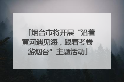 烟台市将开展“沿着黄河遇见海，跟着考卷游烟台”主题活动