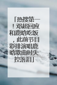 热搜第一！邓超回应和鹿晗吃饭，此前节目彩排演唱鹿晗歌曲时失控落泪