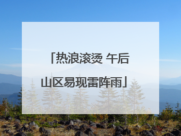 热浪滚烫 午后山区易现雷阵雨
