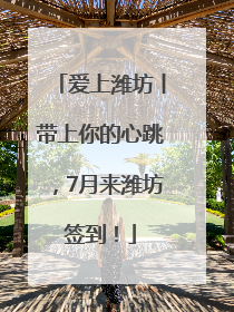 爱上潍坊丨带上你的心跳，7月来潍坊签到！