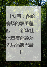 特写：多哈赛场的双重邂逅——新华社记者与孙颖莎先后偶遇巴赫