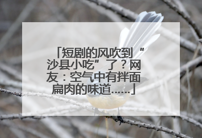短剧的风吹到“沙县小吃”了？网友：空气中有拌面扁肉的味道……