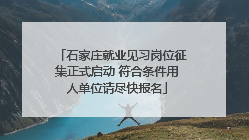 石家庄就业见习岗位征集正式启动 符合条件用人单位请尽快报名