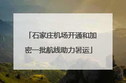 石家庄机场开通和加密一批航线助力暑运