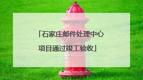 石家庄邮件处理中心项目通过竣工验收