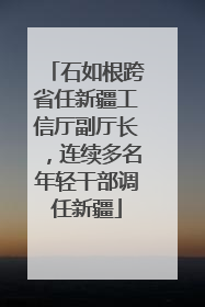 石如根跨省任新疆工信厅副厅长，连续多名年轻干部调任新疆