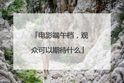 电影端午档，观众可以期待什么